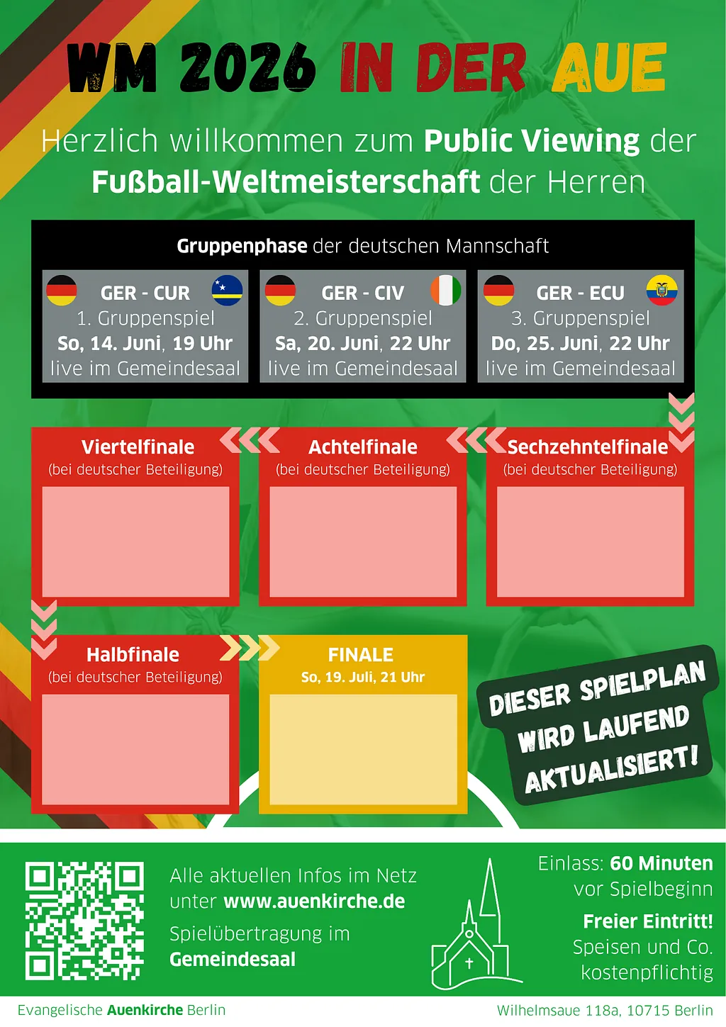 Plakat „WM 2026 in der Aue“ zum Public Viewing der Fußball-Weltmeisterschaft der Herren in der Evangelischen Auenkirche Berlin. Gezeigt werden die Gruppenspiele der deutschen Mannschaft im Gemeindesaal: Deutschland gegen Curaçao am Sonntag, 14. Juni, 19 Uhr; Deutschland gegen Elfenbeinküste am Samstag, 20. Juni, 22 Uhr; Deutschland gegen Ecuador am Donnerstag, 25. Juni, 22 Uhr. Weitere Felder für Sechzehntel-, Achtel-, Viertel- und Halbfinale bei deutscher Beteiligung sowie das Finale am Sonntag, 19. Juli, 21 Uhr. Hinweis: „Dieser Spielplan wird laufend aktualisiert“. Freier Eintritt, Einlass 60 Minuten vor Spielbeginn, Speisen und Getränke kostenpflichtig.